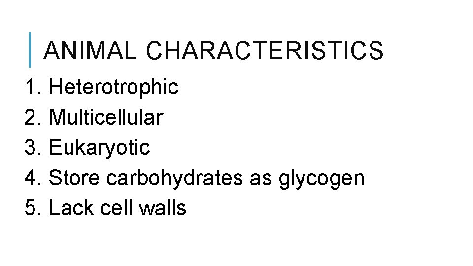 ANIMAL CHARACTERISTICS 1. Heterotrophic 2. Multicellular 3. Eukaryotic 4. Store carbohydrates as glycogen 5.