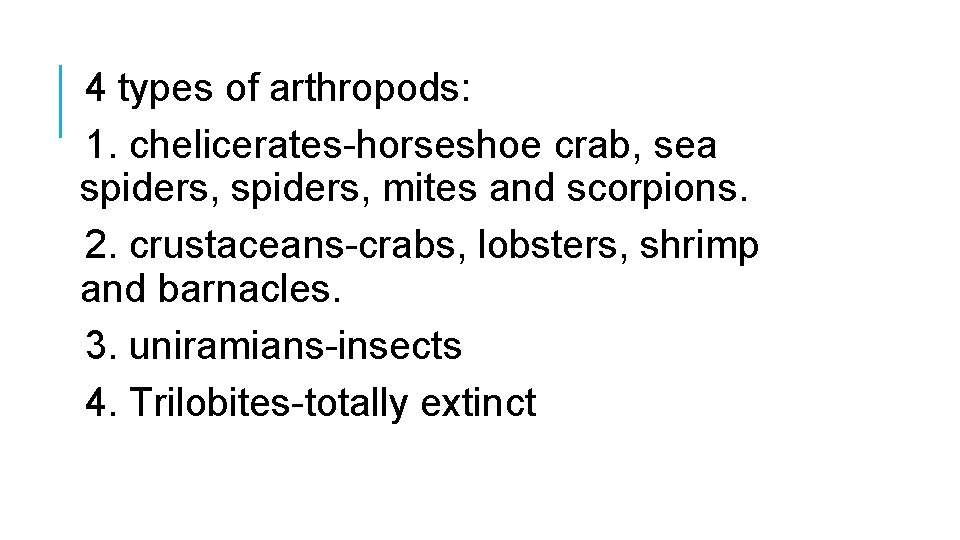 4 types of arthropods: 1. chelicerates-horseshoe crab, sea spiders, mites and scorpions. 2. crustaceans-crabs,