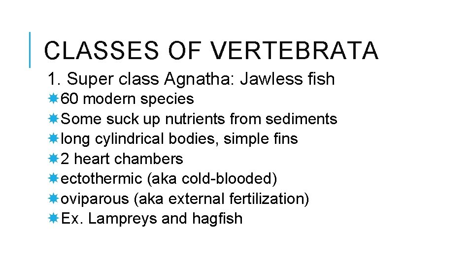 CLASSES OF VERTEBRATA 1. Super class Agnatha: Jawless fish 60 modern species Some suck