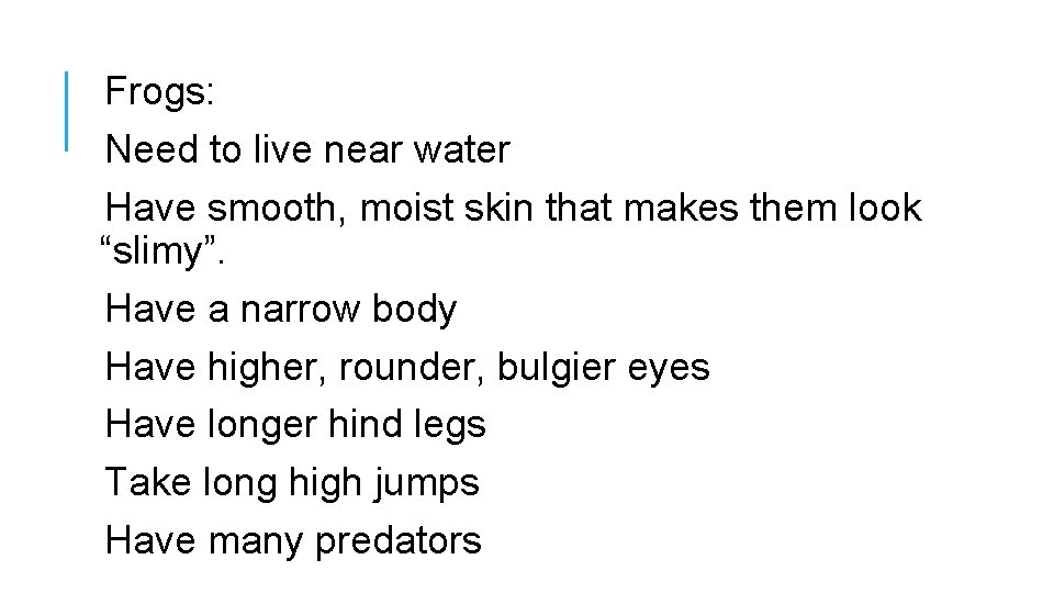 Frogs: Need to live near water Have smooth, moist skin that makes them look