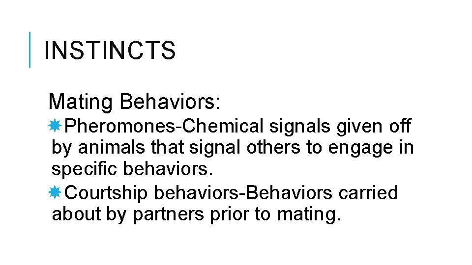 INSTINCTS Mating Behaviors: Pheromones-Chemical signals given off by animals that signal others to engage