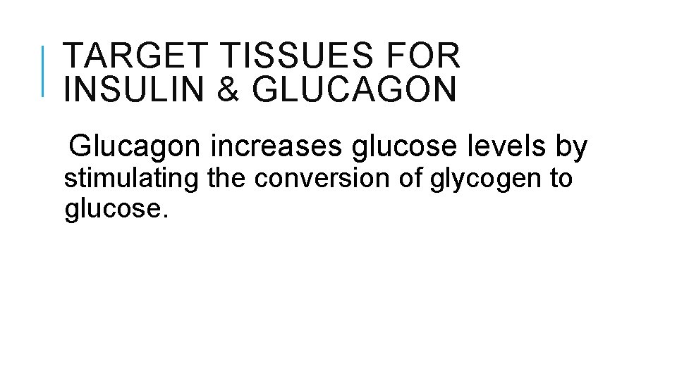 TARGET TISSUES FOR INSULIN & GLUCAGON Glucagon increases glucose levels by stimulating the conversion