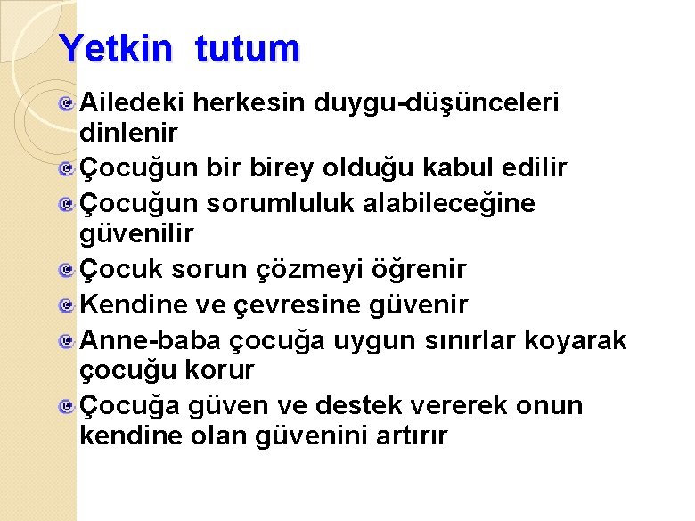 Yetkin tutum Ailedeki herkesin duygu-düşünceleri dinlenir Çocuğun birey olduğu kabul edilir Çocuğun sorumluluk alabileceğine