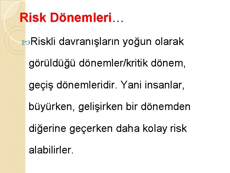 Risk Dönemleri… Riskli davranışların yoğun olarak görüldüğü dönemler/kritik dönem, geçiş dönemleridir. Yani insanlar, büyürken,