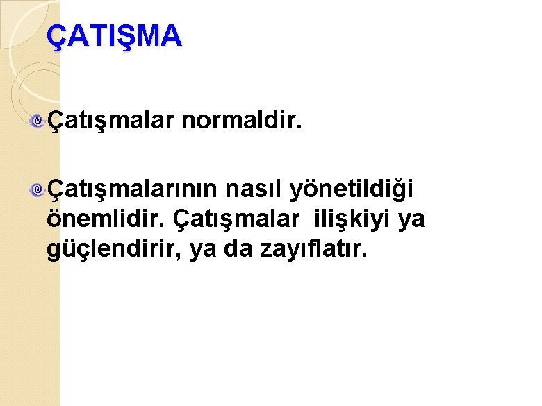 ÇATIŞMA Çatışmalar normaldir. Çatışmalarının nasıl yönetildiği önemlidir. Çatışmalar ilişkiyi ya güçlendirir, ya da zayıflatır.