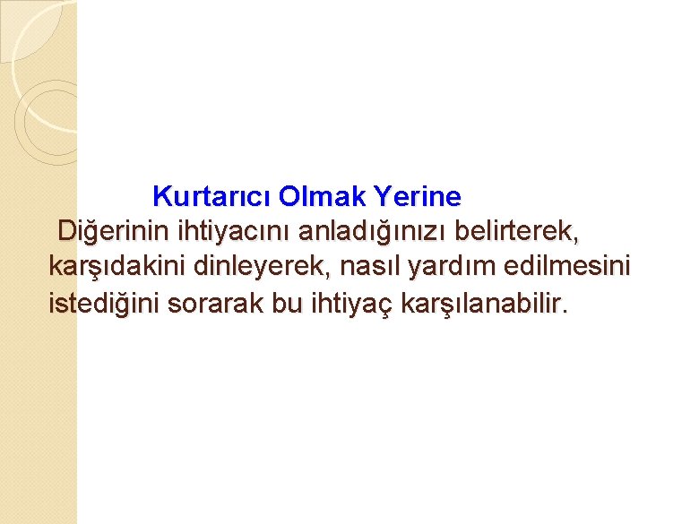 Kurtarıcı Olmak Yerine Diğerinin ihtiyacını anladığınızı belirterek, karşıdakini dinleyerek, nasıl yardım edilmesini istediğini sorarak