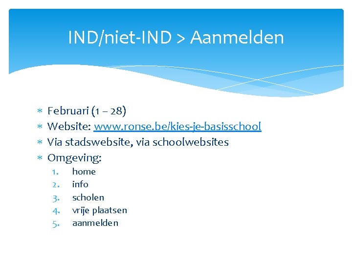 IND/niet-IND > Aanmelden Februari (1 – 28) Website: www. ronse. be/kies-je-basisschool Via stadswebsite, via