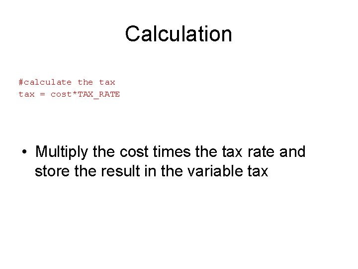 Calculation #calculate the tax = cost*TAX_RATE • Multiply the cost times the tax rate Calculation #calculate the tax = cost*TAX_RATE • Multiply the cost times the tax rate