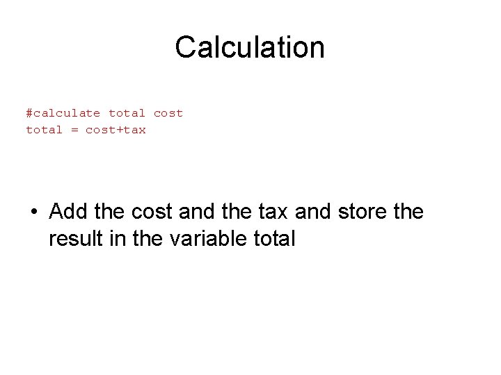 Calculation #calculate total cost total = cost+tax • Add the cost and the tax Calculation #calculate total cost total = cost+tax • Add the cost and the tax