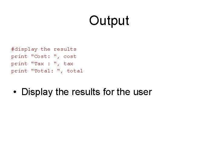 Output #display the results print "Cost: ", cost print "Tax : ", tax print Output #display the results print "Cost: ", cost print "Tax : ", tax print