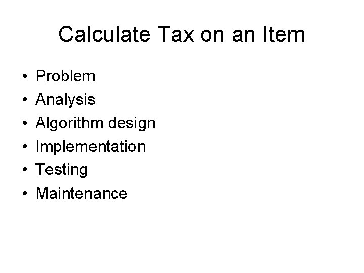 Calculate Tax on an Item • • • Problem Analysis Algorithm design Implementation Testing Calculate Tax on an Item • • • Problem Analysis Algorithm design Implementation Testing