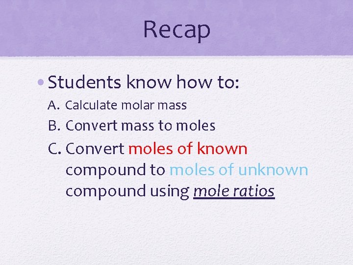 Recap • Students know how to: A. Calculate molar mass B. Convert mass to