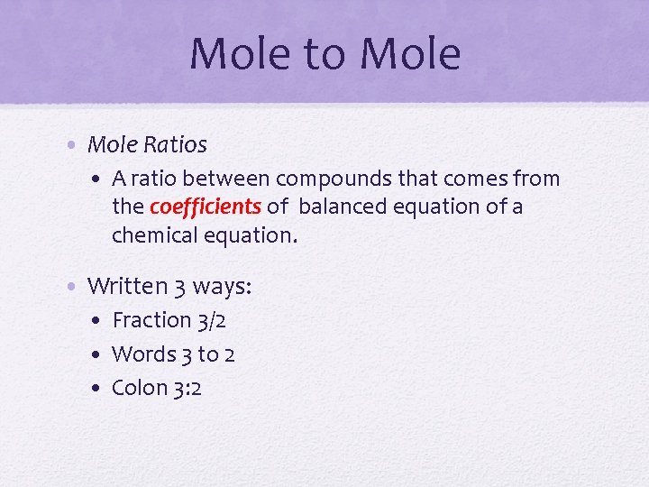 Mole to Mole • Mole Ratios • A ratio between compounds that comes from