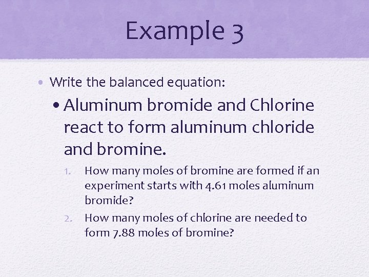 Example 3 • Write the balanced equation: • Aluminum bromide and Chlorine react to