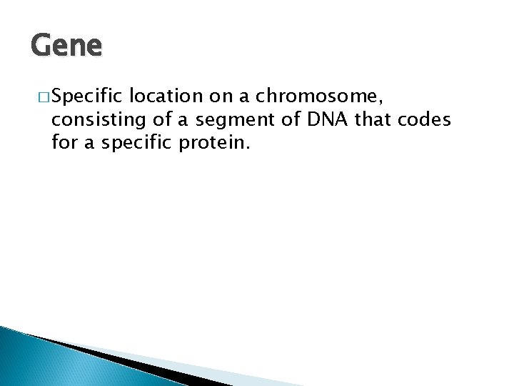 Gene � Specific location on a chromosome, consisting of a segment of DNA that