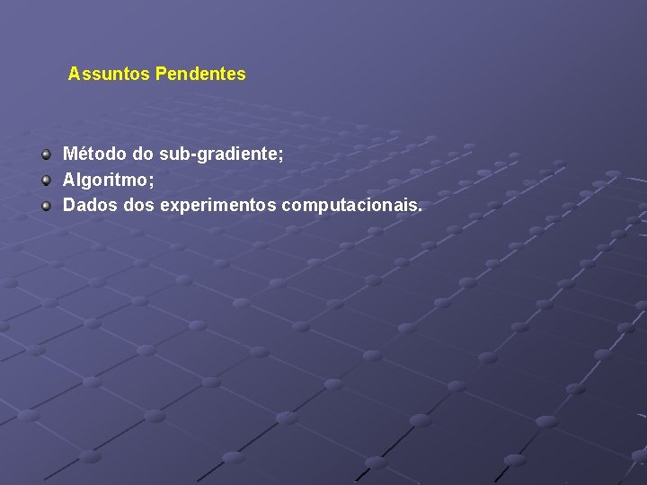 Assuntos Pendentes Método do sub-gradiente; Algoritmo; Dados experimentos computacionais. 