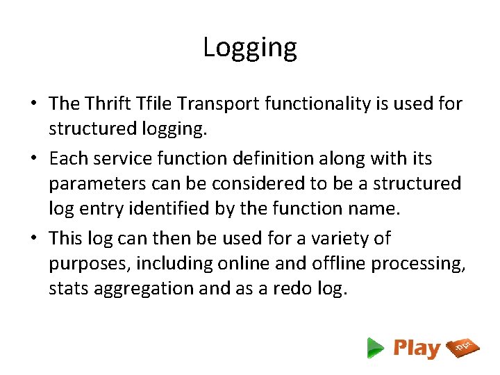 Logging • The Thrift Tfile Transport functionality is used for structured logging. • Each
