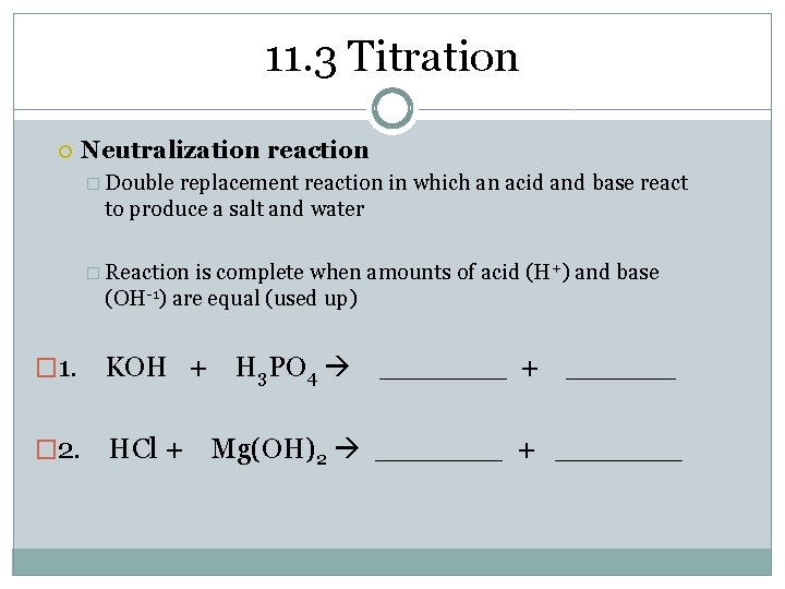 11. 3 Titration Neutralization reaction � Double replacement reaction in which an acid and