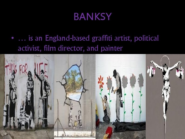 BANKSY • … is an England-based graffiti artist, political activist, film director, and painter