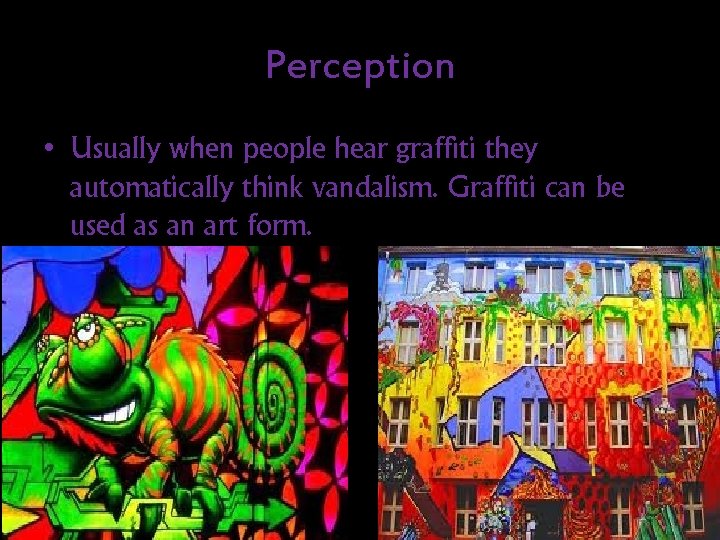 Perception • Usually when people hear graffiti they automatically think vandalism. Graffiti can be