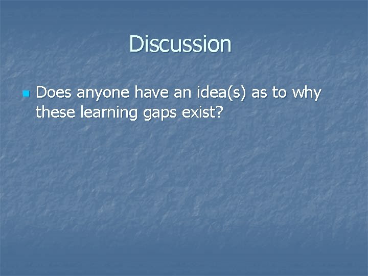 Discussion n Does anyone have an idea(s) as to why these learning gaps exist?