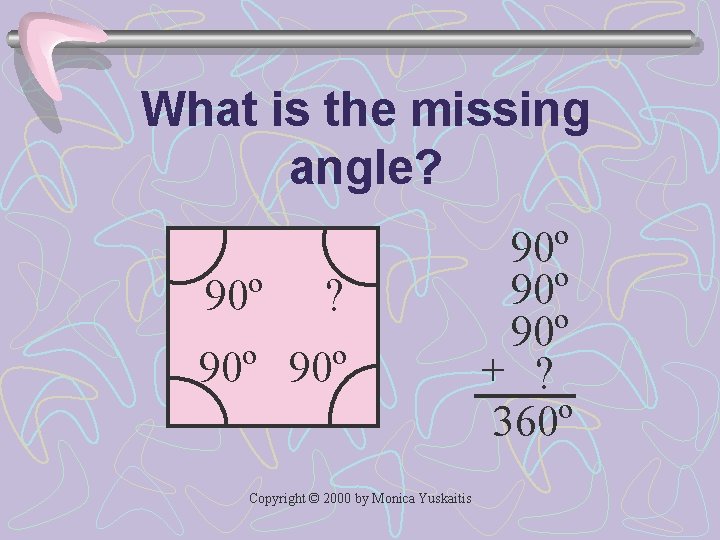 What is the missing angle? 90º ? 90º Copyright © 2000 by Monica Yuskaitis