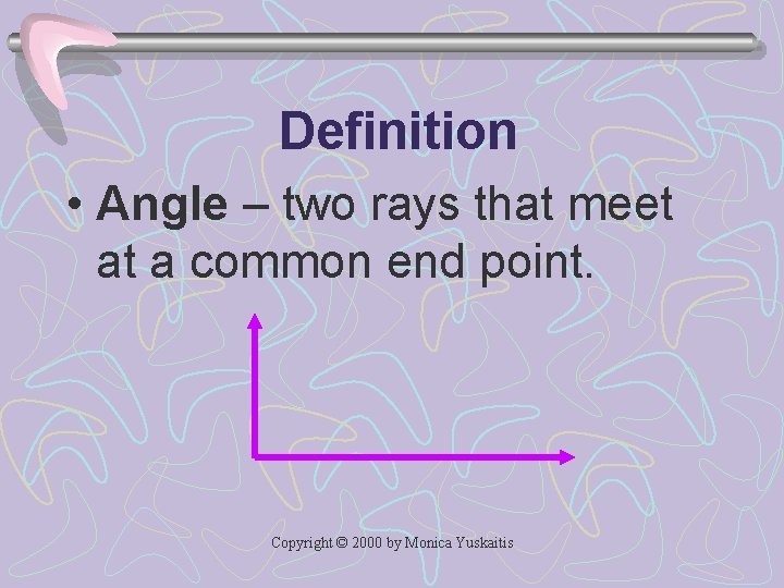 Definition • Angle – two rays that meet at a common end point. Copyright