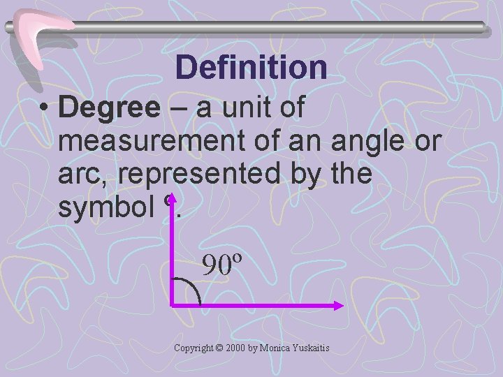 Definition • Degree – a unit of measurement of an angle or arc, represented