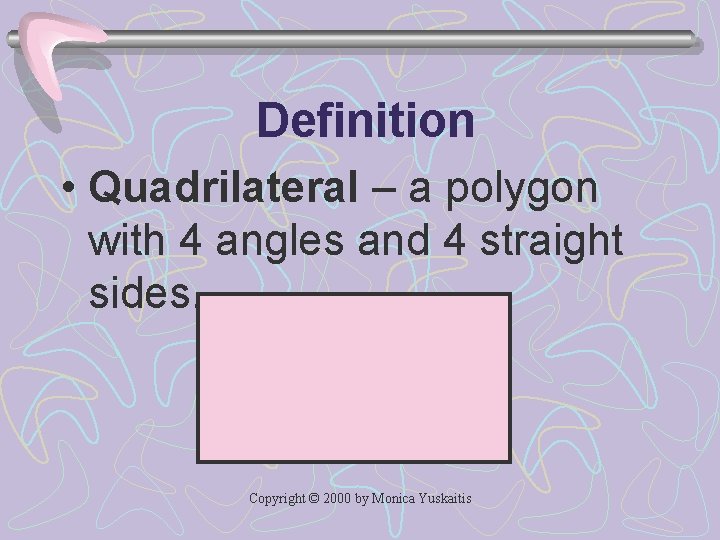 Definition • Quadrilateral – a polygon with 4 angles and 4 straight sides. Copyright