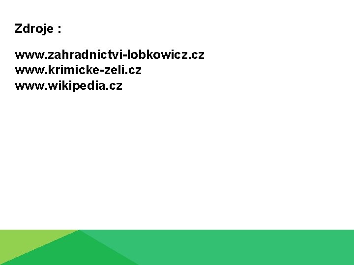 Zdroje : www. zahradnictvi-lobkowicz. cz www. krimicke-zeli. cz www. wikipedia. cz 