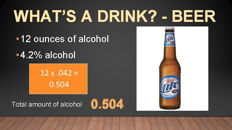 WHAT’S A DRINK? - BEER • 12 ounces of alcohol • 4. 2% alcohol