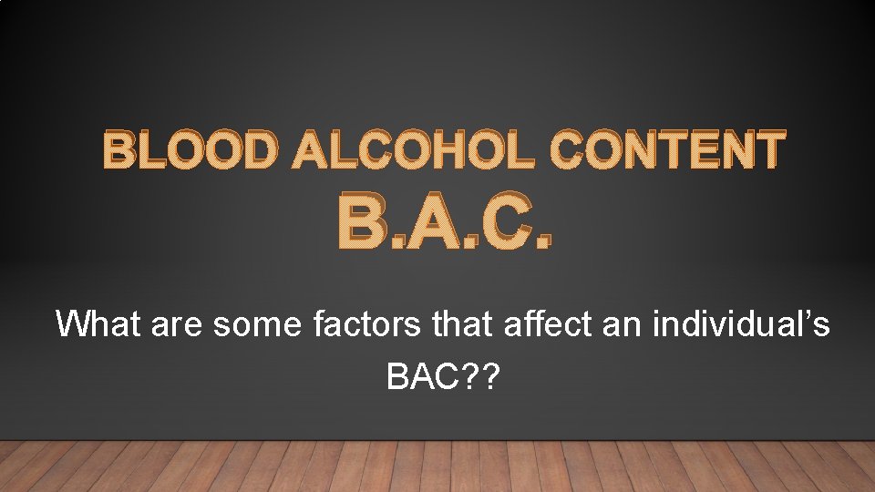 BLOOD ALCOHOL CONTENT B. A. C. What are some factors that affect an individual’s