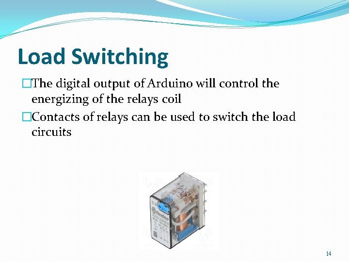 Load Switching �The digital output of Arduino will control the energizing of the relays Load Switching �The digital output of Arduino will control the energizing of the relays