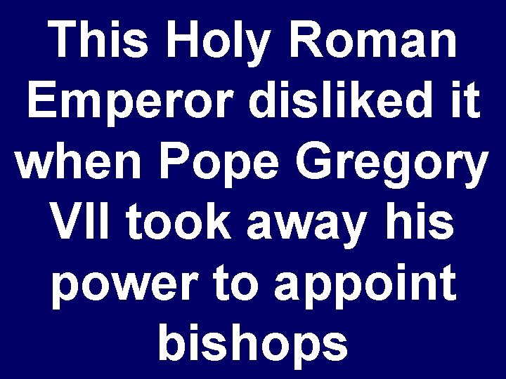 This Holy Roman Emperor disliked it when Pope Gregory VII took away his power