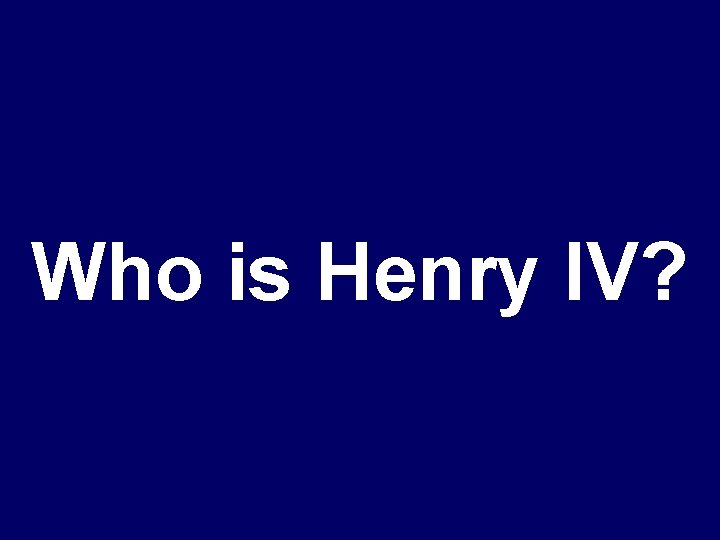 Who is Henry IV? 