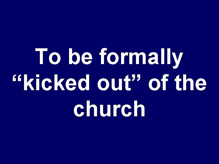To be formally “kicked out” of the church 