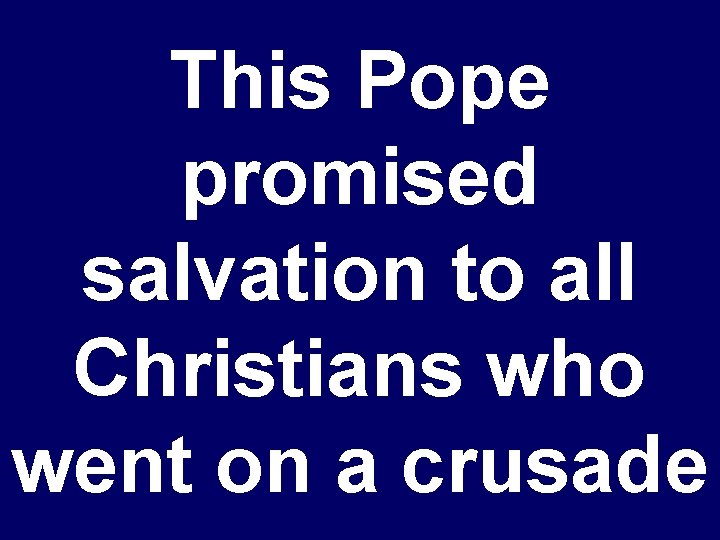 This Pope promised salvation to all Christians who went on a crusade 