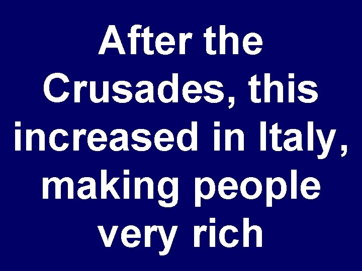 After the Crusades, this increased in Italy, making people very rich 