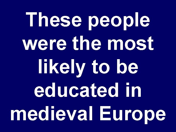 These people were the most likely to be educated in medieval Europe 
