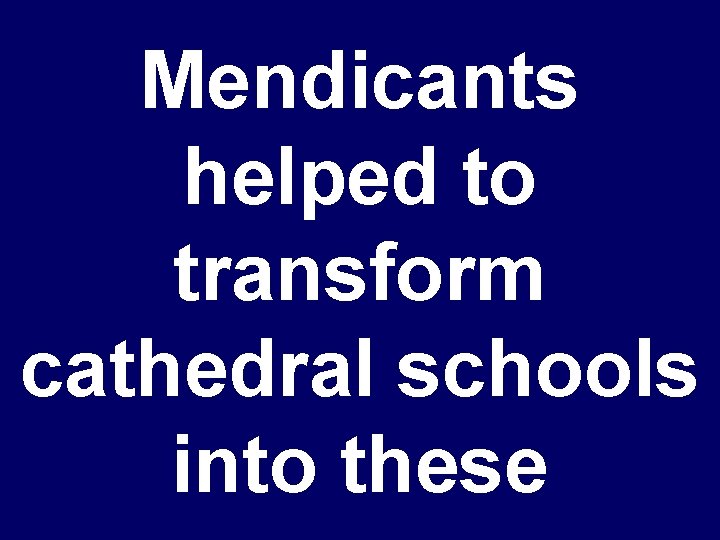 Mendicants helped to transform cathedral schools into these 