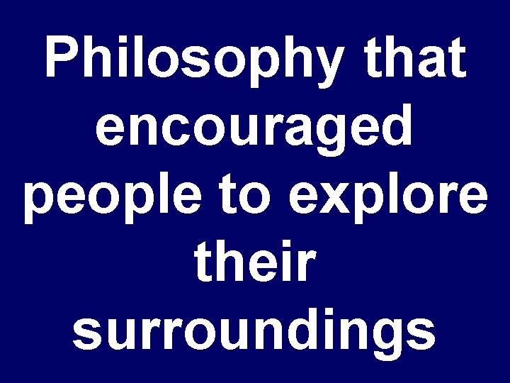 Philosophy that encouraged people to explore their surroundings 