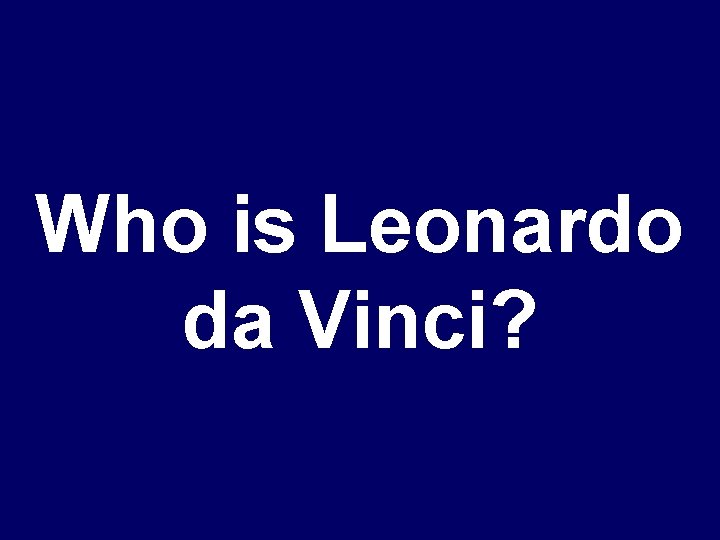 Who is Leonardo da Vinci? 