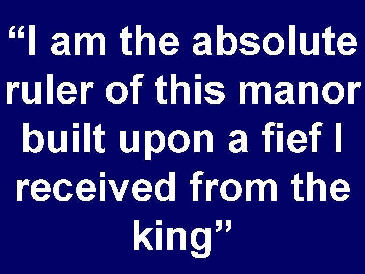 “I am the absolute ruler of this manor built upon a fief I received
