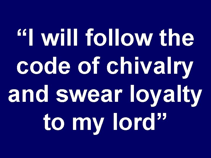 “I will follow the code of chivalry and swear loyalty to my lord” 