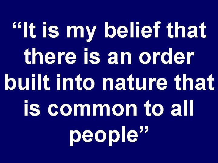 “It is my belief that there is an order built into nature that is