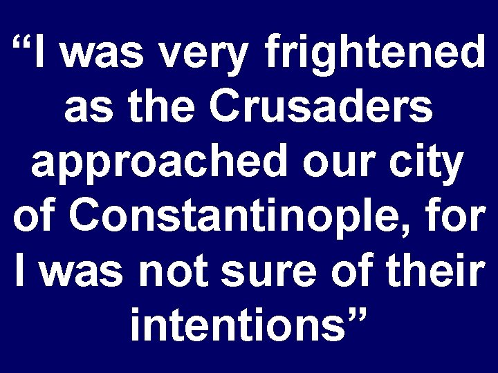 “I was very frightened as the Crusaders approached our city of Constantinople, for I