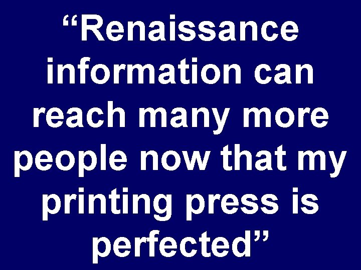 “Renaissance information can reach many more people now that my printing press is perfected”