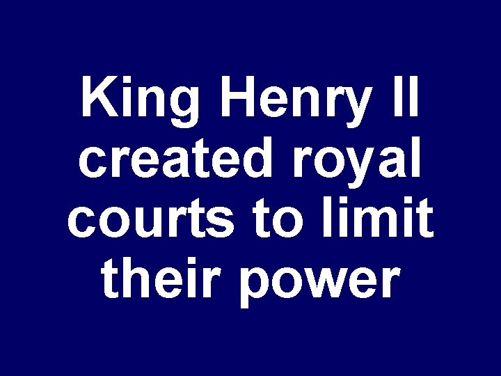 King Henry II created royal courts to limit their power 