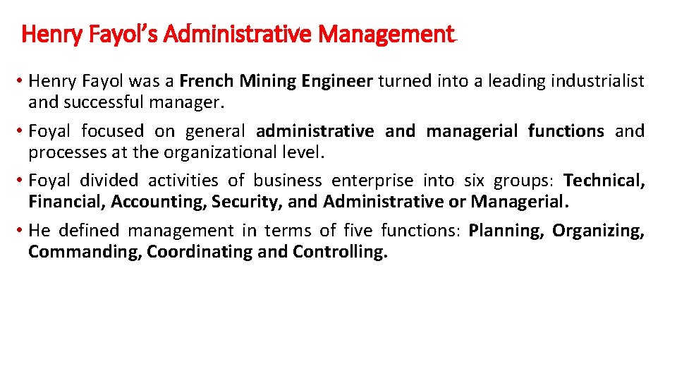 Henry Fayol’s Administrative Management • Henry Fayol was a French Mining Engineer turned into