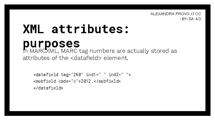 ALEXANDRA PROVO // CC -BY-SA 4. 0 XML attributes: purposes In MARCXML, MARC tag